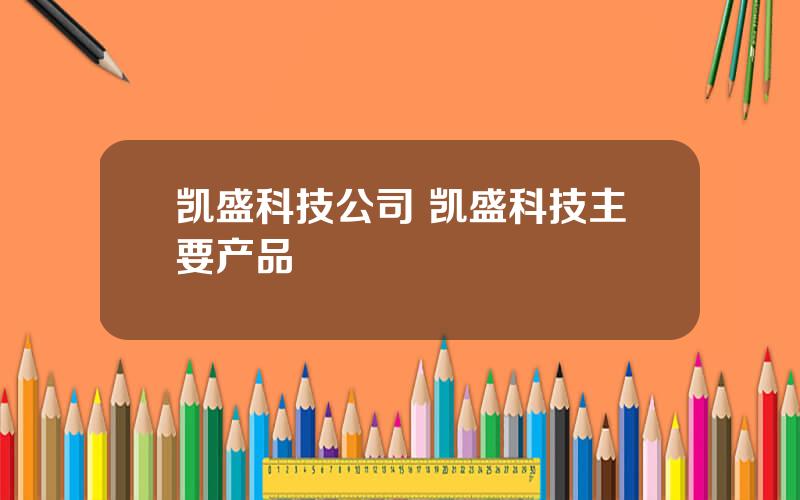 凯盛科技公司 凯盛科技主要产品